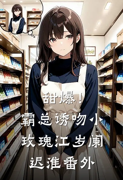 甜爆！霸总诱吻小玫瑰江岁阑迟淮 番外
