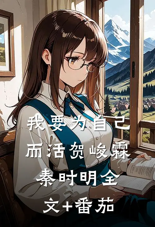 我要为自己而活贺峻霖秦时明全文+番茄