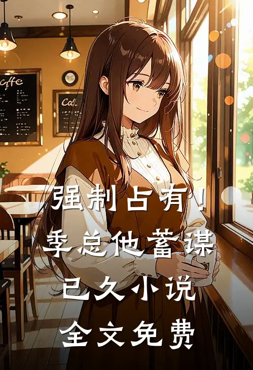 强制占有！季总他蓄谋已久小说全文免费