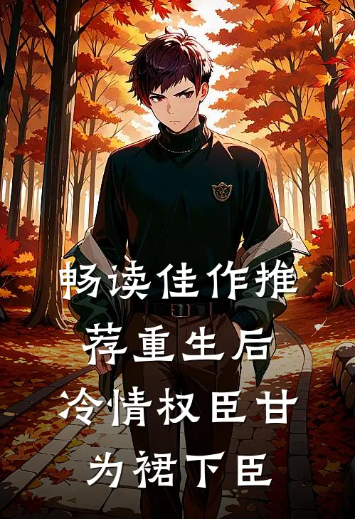 畅读佳作推荐重生后，冷情权臣甘为裙下臣