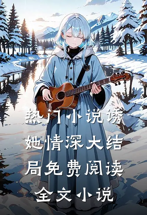 热门小说诱她情深大结局免费阅读全文小说