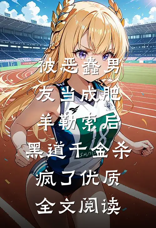 被恶蠢男友当成肥羊勒索后，黑道千金杀疯了优质全文阅读
