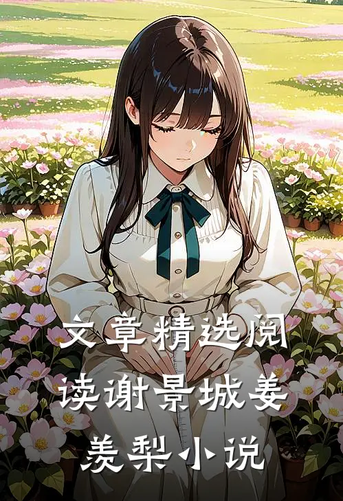 文章精选阅读谢景城姜羡梨小说