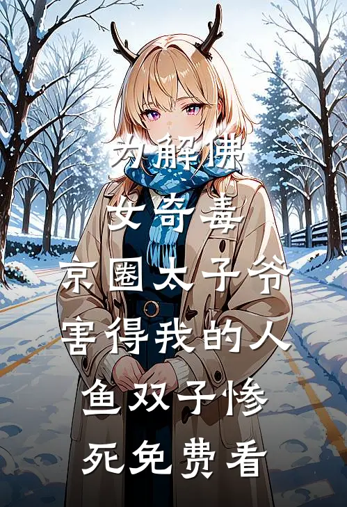 为解佛女奇毒，京圈太子爷害得我的人鱼双子惨死免费看