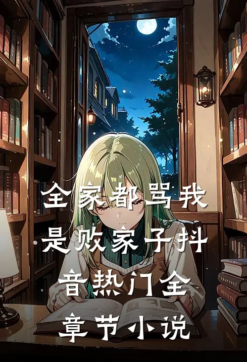 全家都骂我是败家子抖音热门全章节小说