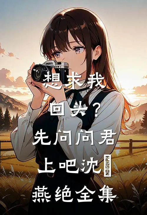 想求我回头？先问问君上吧沈玥燕绝全集