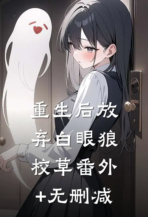重生后放弃白眼狼校草番外+无删减