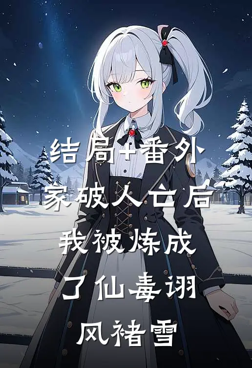 结局+番外家破人亡后，我被炼成了仙毒诩风褚雪