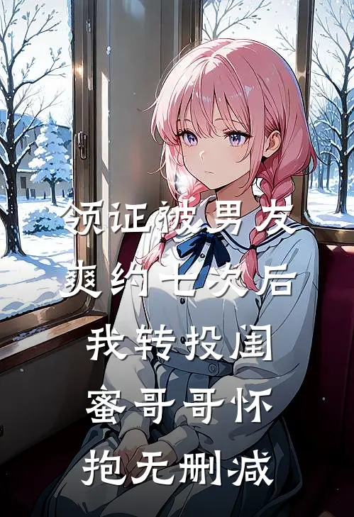 领证被男友爽约七次后，我转投闺蜜哥哥怀抱无删减