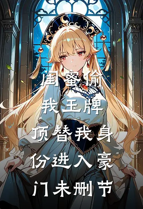 闺蜜偷我玉牌，顶替我身份进入豪门未删节