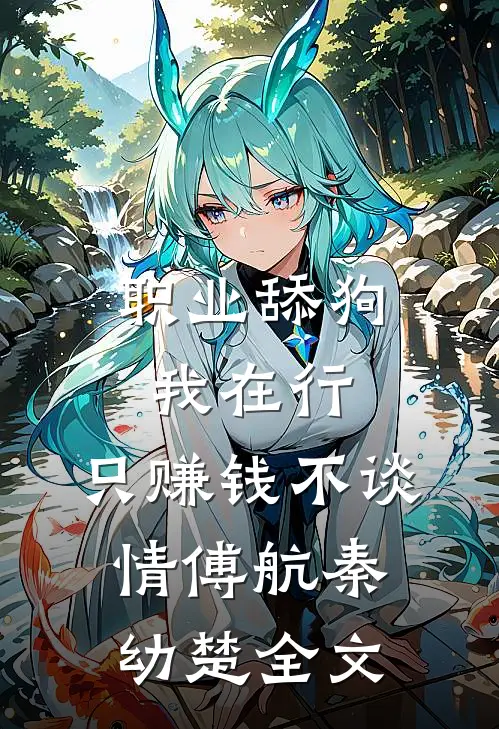 职业舔狗我在行，只赚钱不谈情傅航秦幼楚全文