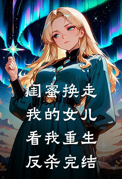 闺蜜换走我的女儿，看我重生反杀完结