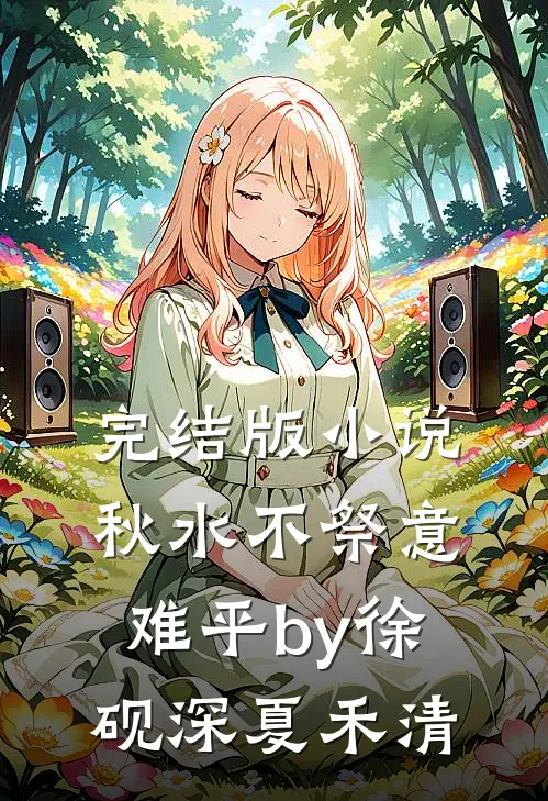 完结版小说秋水不祭意难平by徐砚深夏禾清