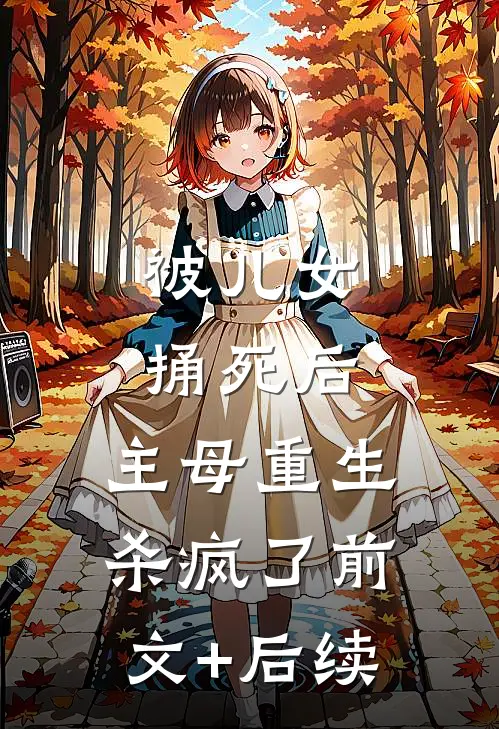 被儿女捅死后，主母重生杀疯了前文+后续