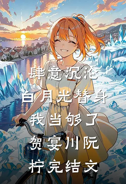 肆意沉沦，白月光替身我当够了贺宴川阮柠完结文