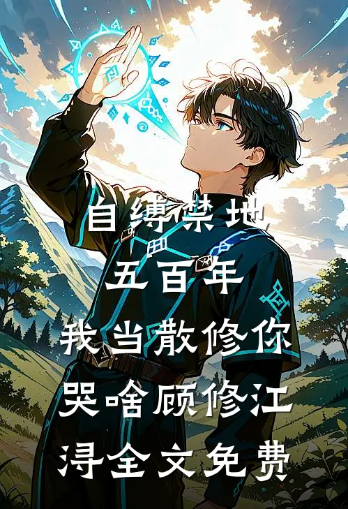 自缚禁地五百年，我当散修你哭啥顾修江浔全文免费