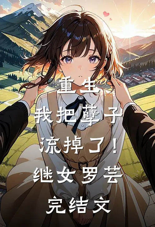 重生，我把孽子流掉了！继女罗芸完结文