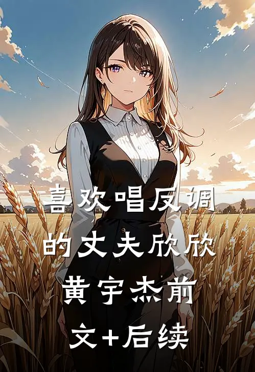 喜欢唱反调的丈夫欣欣黄宇杰前文+后续