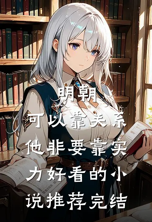 明朝：可以靠关系，他非要靠实力好看的小说推荐完结