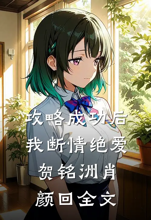攻略成功后，我断情绝爱贺铭洲肖颜回全文