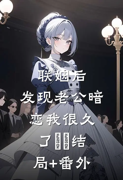 联姻后，发现老公暗恋我很久了​​结局+番外