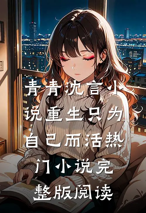 青青沈言小说重生只为自己而活热门小说完整版阅读