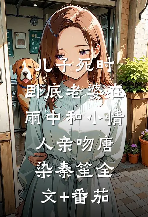 儿子死时，卧底老婆在雨中和小情人亲吻唐染秦笙全文+番茄