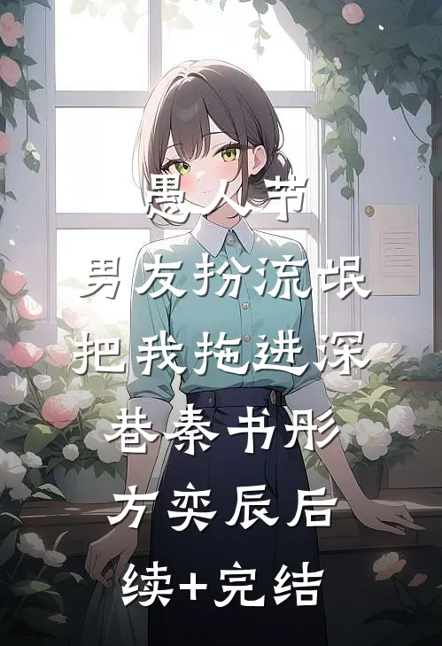愚人节，男友扮流氓把我拖进深巷秦书彤方奕辰后续+完结