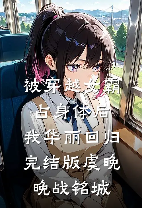 被穿越女霸占身体后，我华丽回归完结版虞晚晚战铭城
