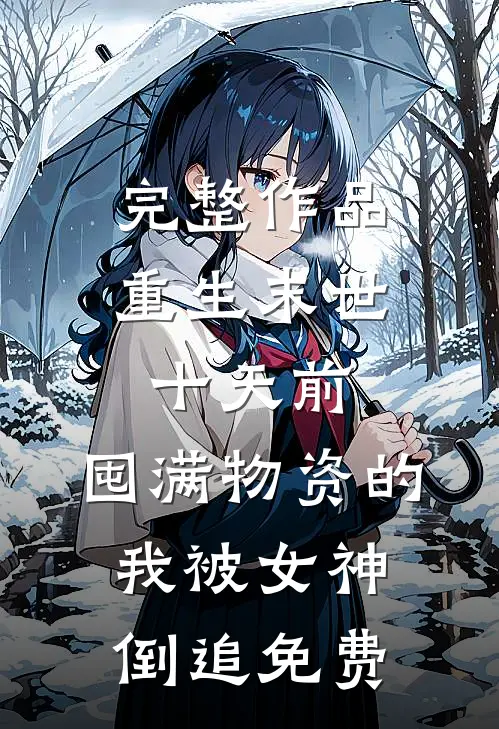完整作品重生末世十天前,囤满物资的我被女神倒追免费