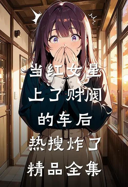 当红女星上了财阀的车后，热搜炸了精品全集