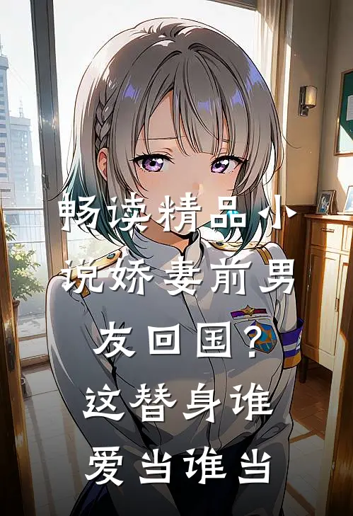 畅读精品小说娇妻前男友回国？这替身谁爱当谁当