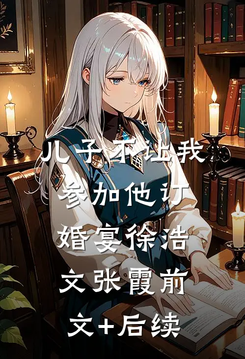 儿子不让我参加他订婚宴徐浩文张霞前文+后续
