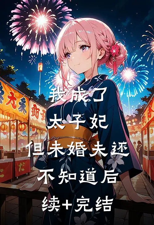 我成了太子妃，但未婚夫还不知道后续+完结