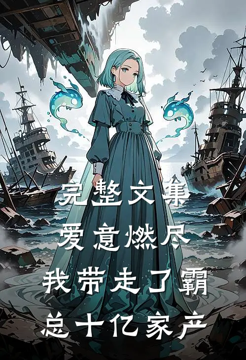 完整文集爱意燃尽，我带走了霸总十亿家产