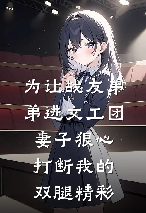为让战友弟弟进文工团，妻子狠心打断我的双腿精彩