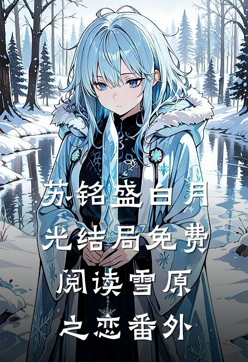 苏铭盛白月光结局免费阅读雪原之恋番外