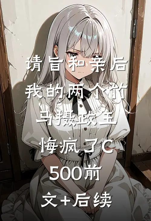 请旨和亲后，我的两个竹马摄政王悔疯了C500前文+后续
