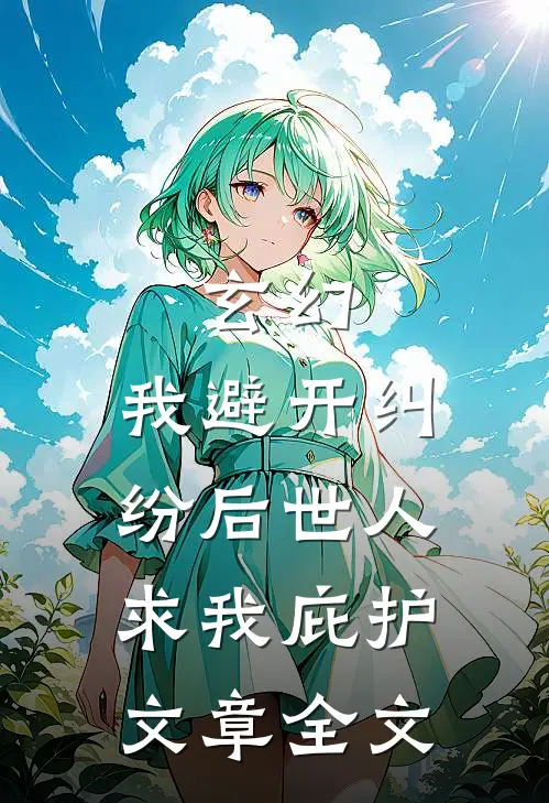玄幻：我避开纠纷后世人求我庇护文章全文