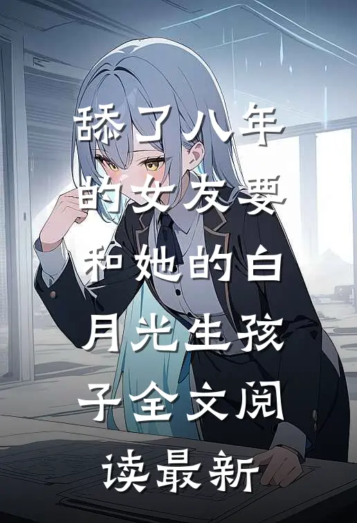 舔了八年的女友要和她的白月光生孩子全文阅读最新