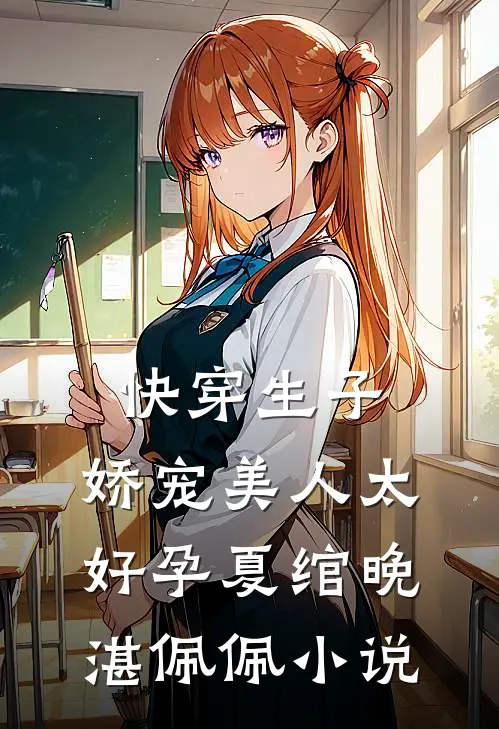 快穿生子，娇宠美人太好孕夏绾晚湛佩佩小说