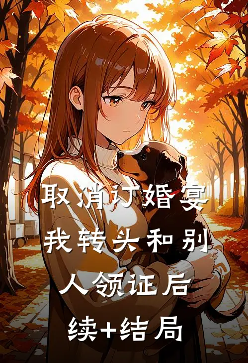 取消订婚宴，我转头和别人领证后续+结局