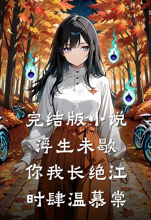 完结版小说浮生未歇，你我长绝江时肆温慕棠