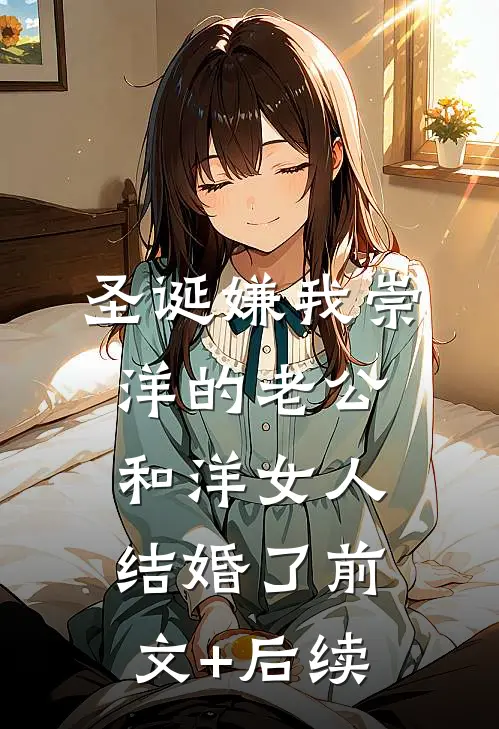 圣诞嫌我崇洋的老公和洋女人结婚了前文+后续