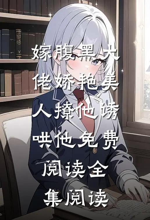 嫁腹黑大佬娇艳美人撩他诱哄他免费阅读全集阅读