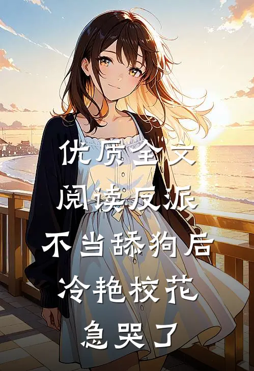 优质全文阅读反派：不当舔狗后，冷艳校花急哭了