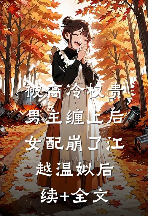 被高冷权贵男主缠上后，女配崩了江越温姒后续+全文