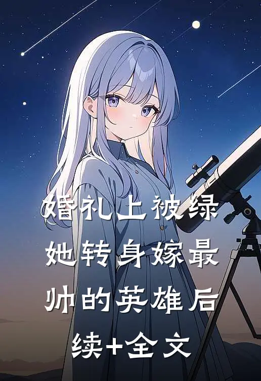 婚礼上被绿，她转身嫁最帅的英雄后续+全文