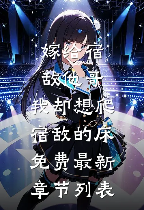 嫁给宿敌他哥，我却想爬宿敌的床免费最新章节列表