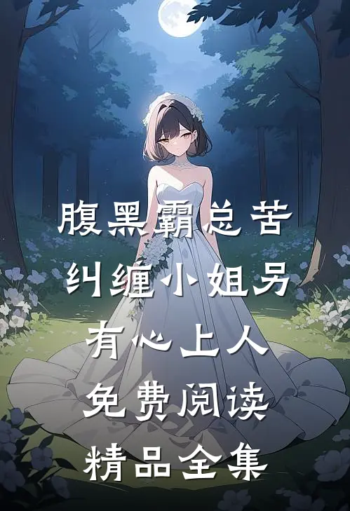 腹黑霸总苦纠缠小姐另有心上人免费阅读精品全集